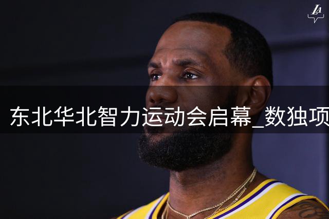 东北华北智力运动会启幕 数独项目首登大区赛舞台