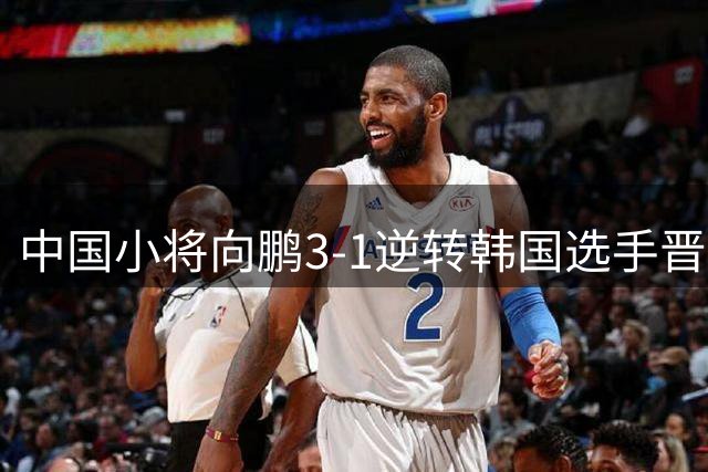 中国小将向鹏3-1逆转韩国选手晋级32强