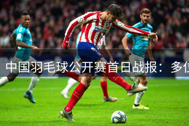 中国羽毛球公开赛首日战报：多位种子选手强势晋级16强