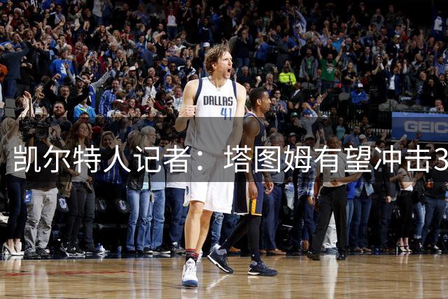 凯尔特人记者：塔图姆有望冲击30+场均得分及MVP荣誉