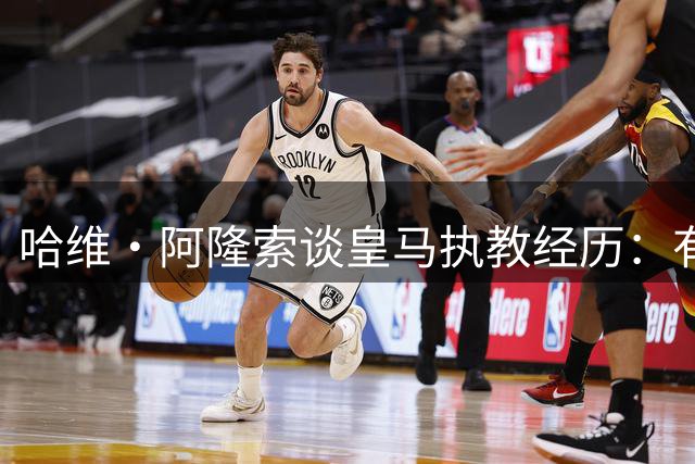 哈维·阿隆索谈皇马执教经历：有一些事情没处理好