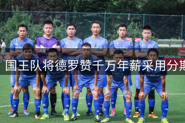 国王队将德罗赞千万年薪采用分期支付方式