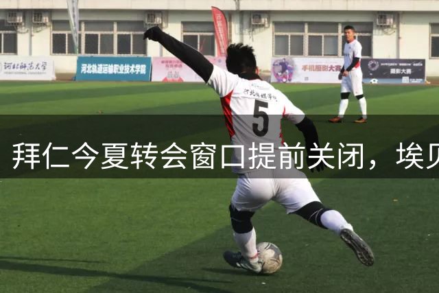 拜仁今夏转会窗口提前关闭，埃贝尔否认所有引援传闻