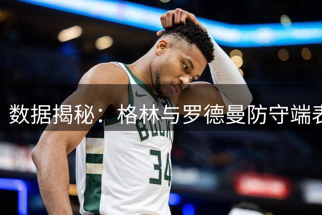 数据揭秘：格林与罗德曼防守端表现全面对比