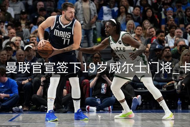 曼联官宣签下19岁威尔士门将 卡里克放行两将离队