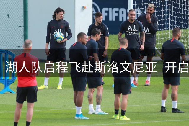 湖人队启程飞赴斯洛文尼亚 开启海外集训之旅