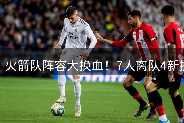 火箭队阵容大换血！7人离队4新援加盟，斯通手握900万薪资空间待补强