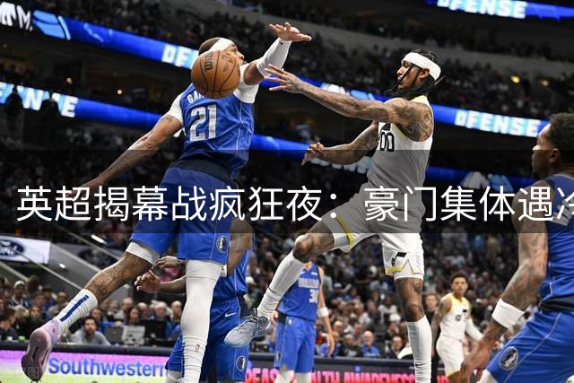 英超揭幕战疯狂夜：豪门集体遇冷，黑马横空出世