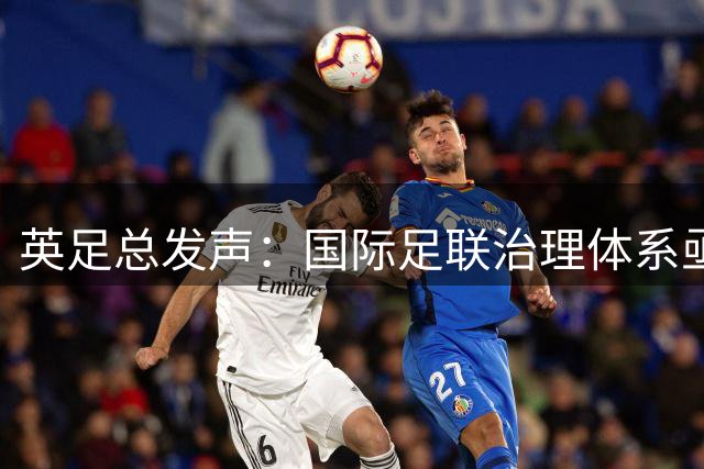 英足总发声：国际足联治理体系亟待全面革新