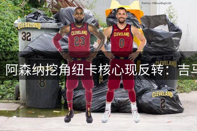 阿森纳挖角纽卡核心现反转：吉马良斯已按要求归队，24小时内合练
