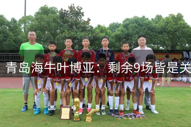 青岛海牛叶博亚：剩余9场皆是关键战役
