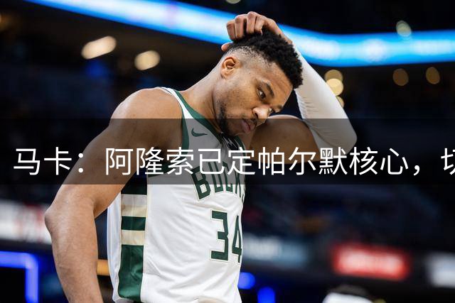 马卡：阿隆索已定帕尔默核心，切尔西多人或离队